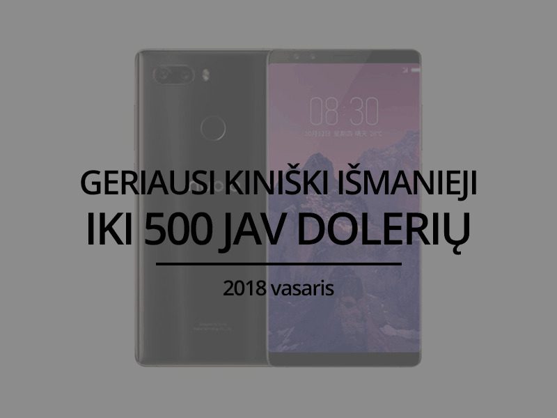 TOP 5 geriausi kiniški išmanieji telefonai iki 500 JAV dolerių – 2018 vasaris