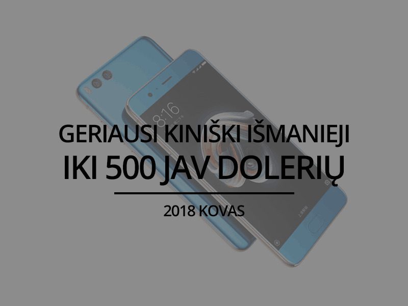 TOP 5 geriausi kiniški išmanieji telefonai iki 500 JAV dolerių – 2018 kovas
